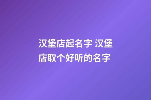 汉堡店起名字 汉堡店取个好听的名字-第1张-店铺起名-玄机派